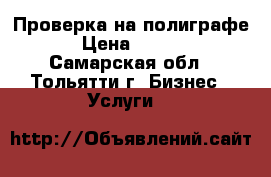 Проверка на полиграфе. › Цена ­ 3 000 - Самарская обл., Тольятти г. Бизнес » Услуги   